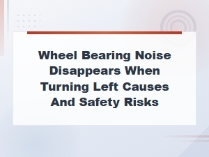 Wheel Bearing Noise Disappears When Turning Left: Causes and Safety Risks