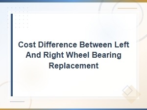 Wheel Bearing Replacement Cost: Left vs Right Side Price Difference