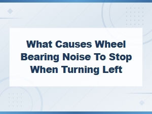 Wheel Bearing Noise Stops When Turning Left: Causes and Repair Cost Estimates
