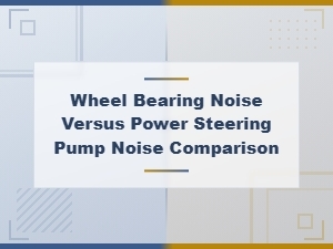 Wheel Bearing Noise vs Power Steering Pump Noise: How to Tell the Difference
