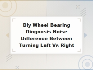 Diagnosing Wheel Bearing Noise: Left Turn vs Right Turn Differences