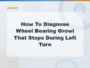 How to Diagnose Wheel Bearing Growl That Stops During Left Turn