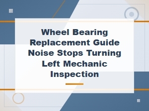 Wheel Bearing Replacement Guide: Diagnosing Noise When Turning Left